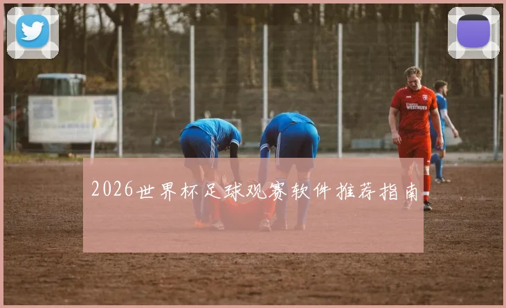 2026世界杯足球观赛软件推荐指南