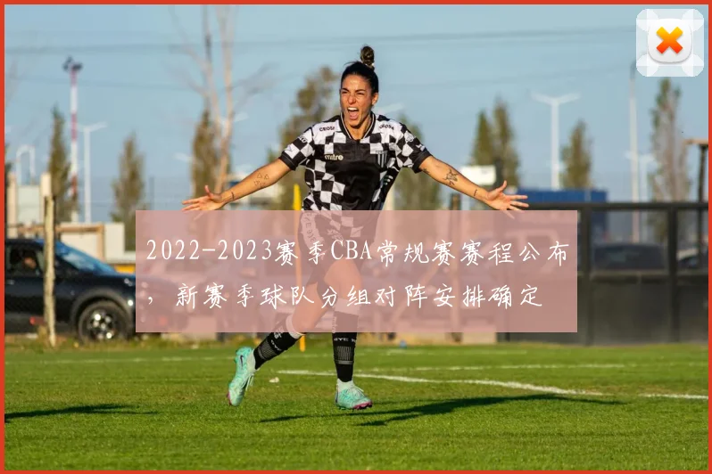 2022-2023赛季CBA常规赛赛程公布，新赛季球队分组对阵安排确定