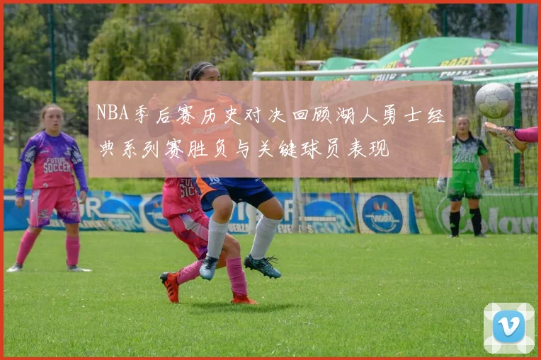 NBA季后赛历史对决回顾湖人勇士经典系列赛胜负与关键球员表现