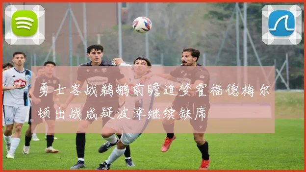 勇士客战鹈鹕前瞻追梦霍福德梅尔顿出战成疑波津继续缺席