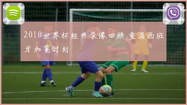 2010世界杯经典录像回顾 重温西班牙加冕时刻