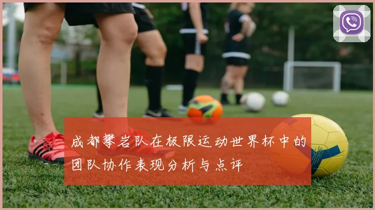 成都攀岩队在极限运动世界杯中的团队协作表现分析与点评
