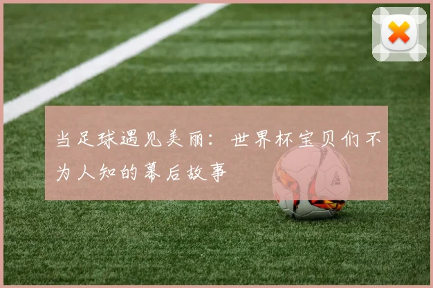 当足球遇见美丽：世界杯宝贝们不为人知的幕后故事